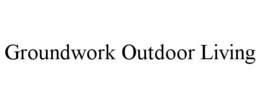 GROUNDWORK OUTDOOR LIVING trademark