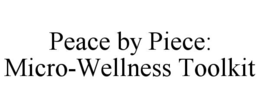 PEACE BY PIECE: MICRO-WELLNESS TOOLKIT trademark