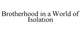 BROTHERHOOD IN A WORLD OF ISOLATION trademark