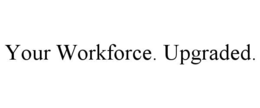 YOUR WORKFORCE. UPGRADED. trademark