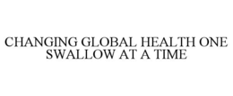 CHANGING GLOBAL HEALTH ONE SWALLOW AT A TIME trademark