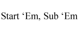 START ‘EM, SUB ‘EM trademark