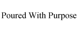 POURED WITH PURPOSE trademark