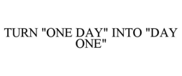 TURN "ONE DAY" INTO "DAY ONE" trademark