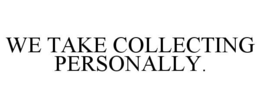 WE TAKE COLLECTING PERSONALLY. trademark