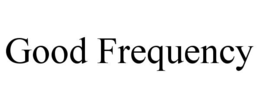 GOOD FREQUENCY trademark