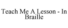 TEACH ME A LESSON - IN BRAILLE trademark