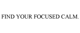 FIND YOUR FOCUSED CALM. trademark