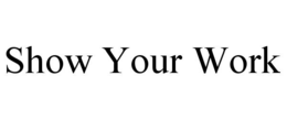 SHOW YOUR WORK trademark