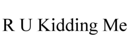 R U KIDDING ME trademark