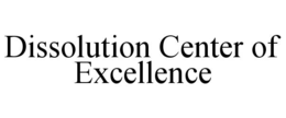 DISSOLUTION CENTER OF EXCELLENCE trademark