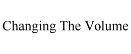CHANGING THE VOLUME trademark