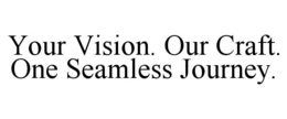 YOUR VISION. OUR CRAFT. ONE SEAMLESS JOURNEY. trademark