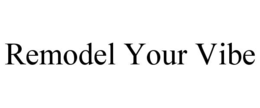 REMODEL YOUR VIBE trademark