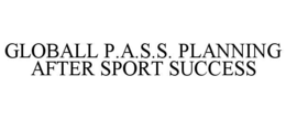 GLOBALL P.A.S.S. PLANNING AFTER SPORT SUCCESS trademark