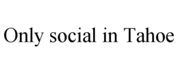ONLY SOCIAL IN TAHOE trademark