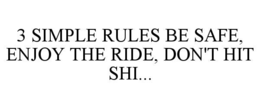 3 SIMPLE RULES BE SAFE, ENJOY THE RIDE, DON'T HIT SHI... trademark