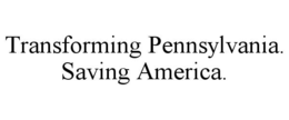 TRANSFORMING PENNSYLVANIA. SAVING AMERICA. trademark