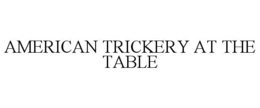 AMERICAN TRICKERY AT THE TABLE trademark