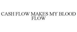 CASH FLOW MAKES MY BLOOD FLOW trademark