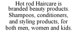 HOT ROD HAIRCARE IS BRANDED BEAUTY PRODUCTS. SHAMPOOS, CONDITIONERS, AND STYLING PRODUCTS, FOR BOTH MEN, WOMEN AND KIDS. trademark