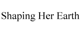 SHAPING HER EARTH trademark