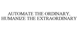 AUTOMATE THE ORDINARY, HUMANIZE THE EXTRAORDINARY trademark