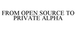 FROM OPEN SOURCE TO PRIVATE ALPHA trademark