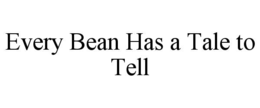 EVERY BEAN HAS A TALE TO TELL trademark
