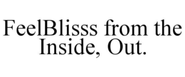 FEELBLISSS FROM THE INSIDE, OUT. trademark