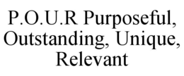 P.O.U.R PURPOSEFUL, OUTSTANDING, UNIQUE, RELEVANT trademark