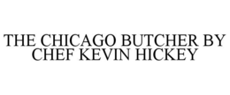 THE CHICAGO BUTCHER BY CHEF KEVIN HICKEY trademark