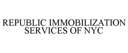 REPUBLIC IMMOBILIZATION SERVICES OF NYC trademark
