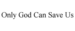 ONLY GOD CAN SAVE US trademark