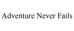 ADVENTURE NEVER FAILS trademark