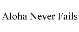 ALOHA NEVER FAILS trademark