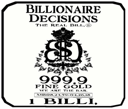 BILLIONAIRE DECISIONS THE REAL BILL B, BD $ 999.9 FINE GOLD WE ARE THE BAR. MB08,24,59-04,26,18 1 BILLI, trademark