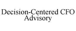 DECISION-CENTERED CFO ADVISORY trademark