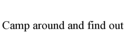 CAMP AROUND AND FIND OUT trademark