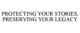 PROTECTING YOUR STORIES, PRESERVING YOUR LEGACY trademark