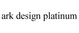 ARK DESIGN PLATINUM trademark