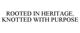 ROOTED IN HERITAGE, KNOTTED WITH PURPOSE trademark