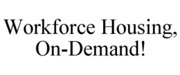 WORKFORCE HOUSING, ON-DEMAND! trademark