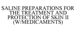 SALINE PREPARATIONS FOR THE TREATMENT AND PROTECTION OF SKIN II (W/MEDICAMENTS) trademark