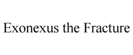 EXONEXUS THE FRACTURE trademark