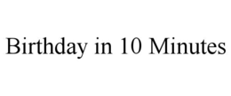 BIRTHDAY IN 10 MINUTES trademark