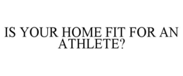 IS YOUR HOME FIT FOR AN ATHLETE? trademark