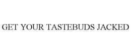 GET YOUR TASTEBUDS JACKED trademark