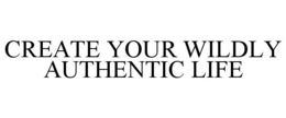 CREATE YOUR WILDLY AUTHENTIC LIFE trademark