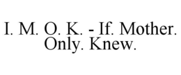I. M. O. K. - IF. MOTHER. ONLY. KNEW. trademark